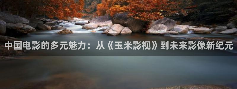 麥田影院app官方下載：中國電影的多元魅力：從《玉米影視》到未來影像新紀元