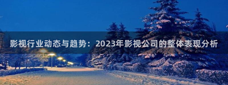 麥田影院能看哪些熱播劇：影視行業動態與趨勢：2023年影視公司的整體表現分析
