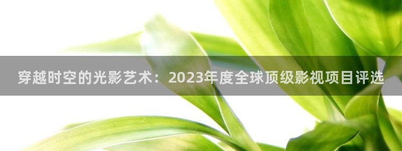 麥田 電影：穿越時空的光影藝術：2023年度全球頂級影視項目評選