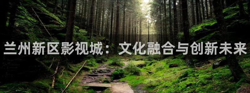 麥田影視免費高清觀看電視劇：蘭州新區影視城：文化融合與創新未來